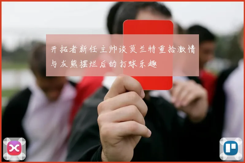 开拓者新任主帅谈莫兰特重拾激情与灰熊摆烂后的打球乐趣
